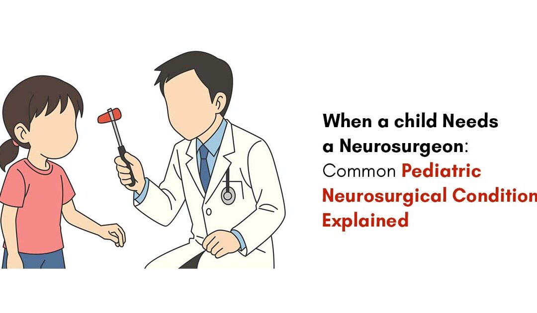 When a child Needs a Neurosurgeon: Common Pediatric Neurosurgical Conditions Explained